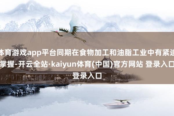体育游戏app平台同期在食物加工和油脂工业中有紧迫掌握-开云全站·kaiyun体育(中国)官方网站 登录入口