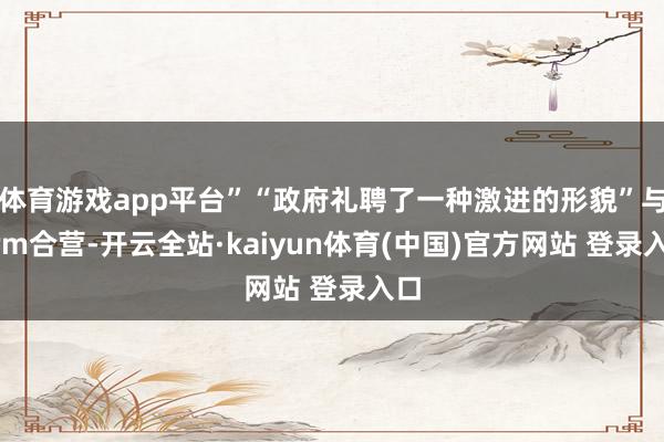 体育游戏app平台”“政府礼聘了一种激进的形貌”与Arm合营-开云全站·kaiyun体育(中国)官方网站 登录入口