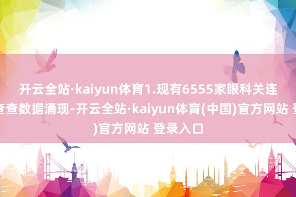 开云全站·kaiyun体育1.现有6555家眼科关连企业企查