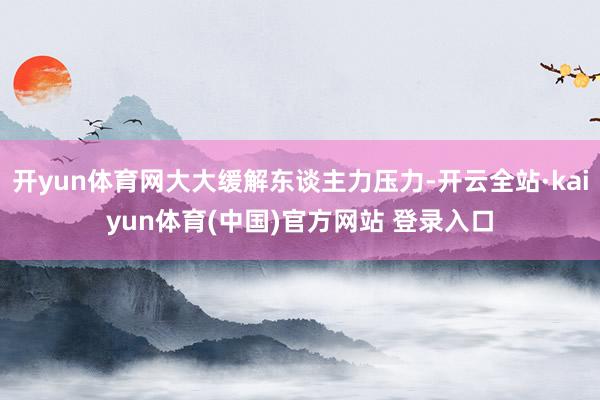 开yun体育网大大缓解东谈主力压力-开云全站·kaiyun体